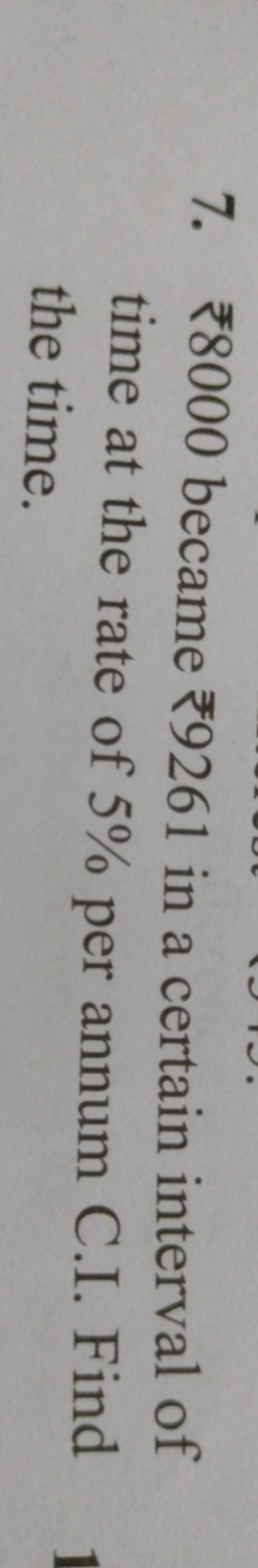 7. ₹ 8000 became ₹9261 in a certain interval of time at the rate of 5%