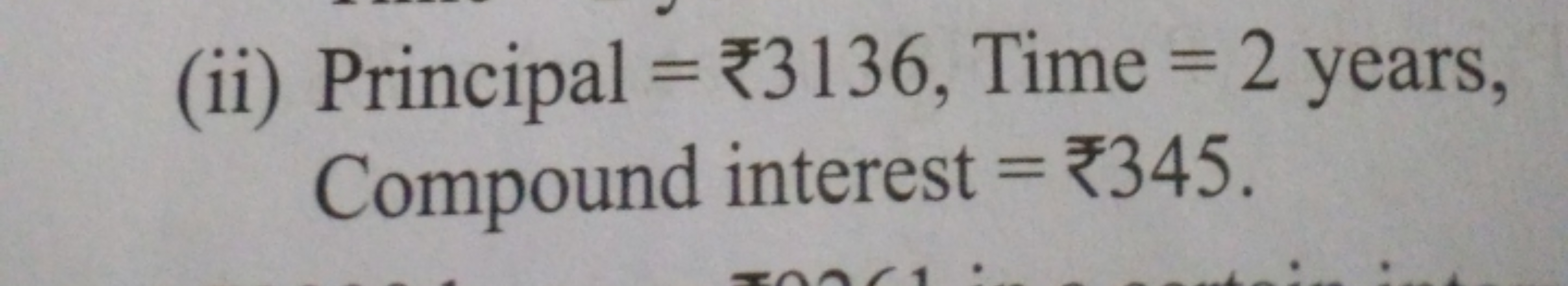 (ii) Principal =₹3136, Time =2 years, Compound interest =₹345.