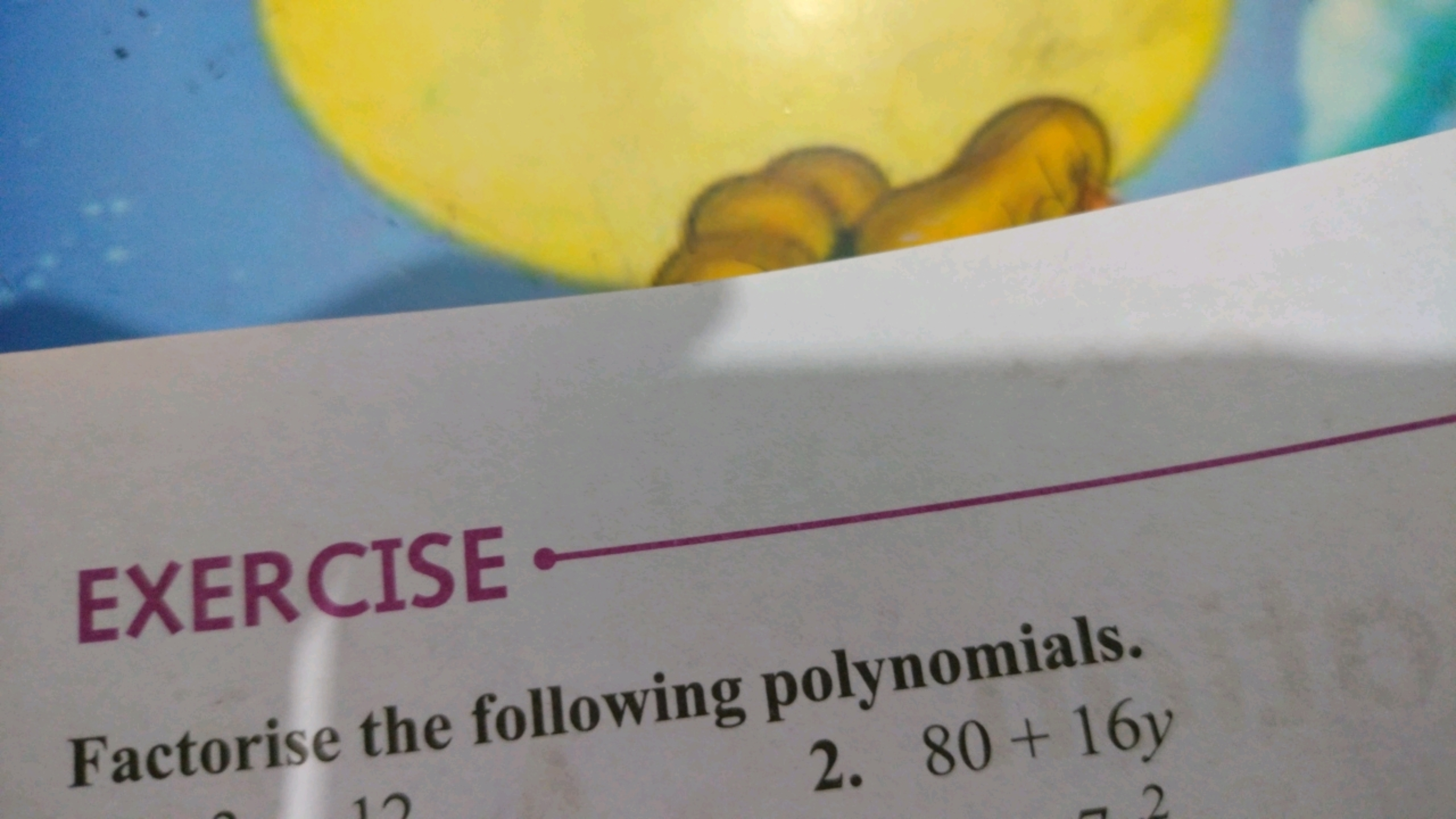 EXERCISE
Factorise the following polynomials.
2. 80+16y