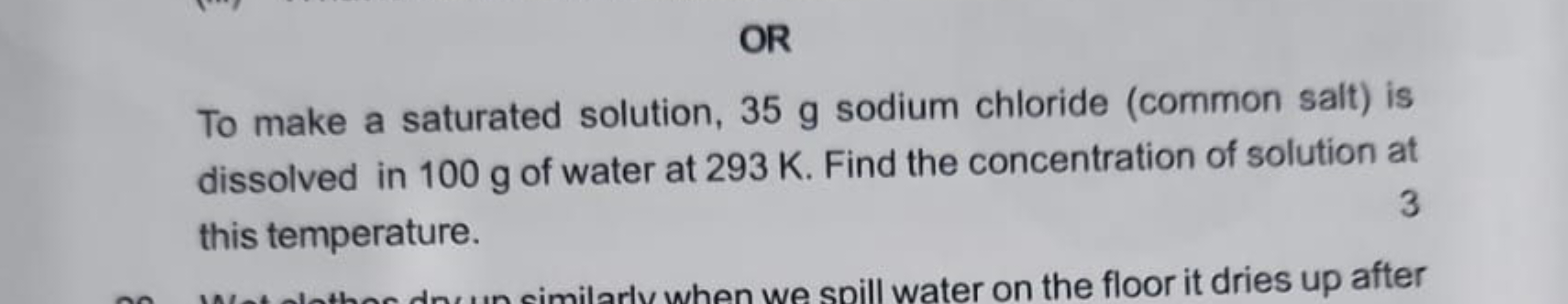 OR
To make a saturated solution, 35 g sodium chloride (common salt) is