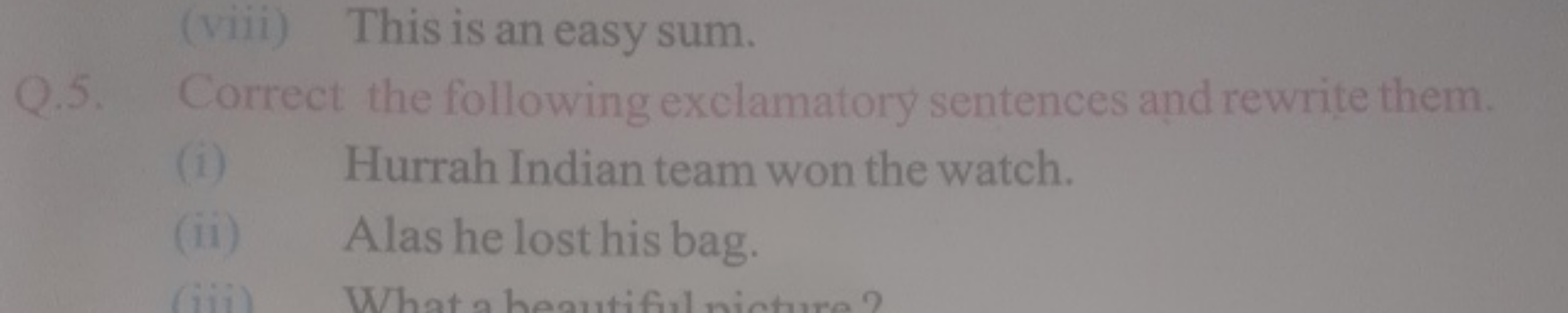 (viii) This is an easy sum.
Q.5. Correct the following exclamatory sen