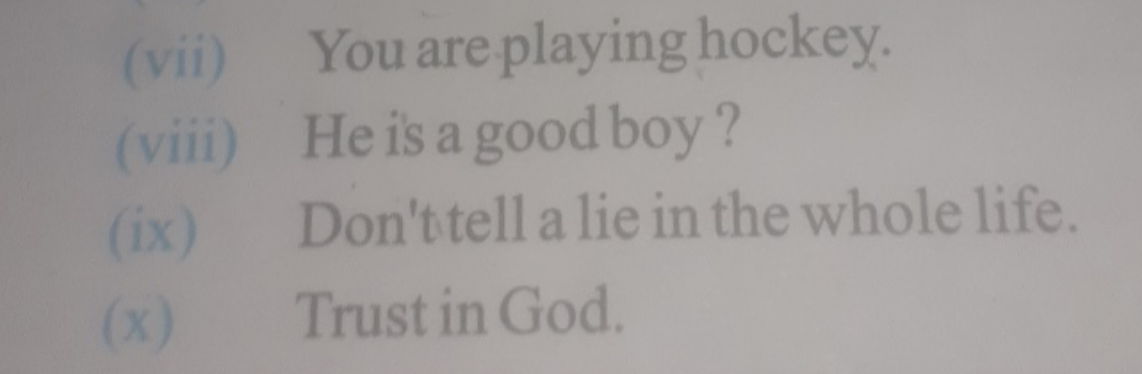 (vii) You are playing hockey.
(viii) He is a good boy?
(ix) Don'ttell 