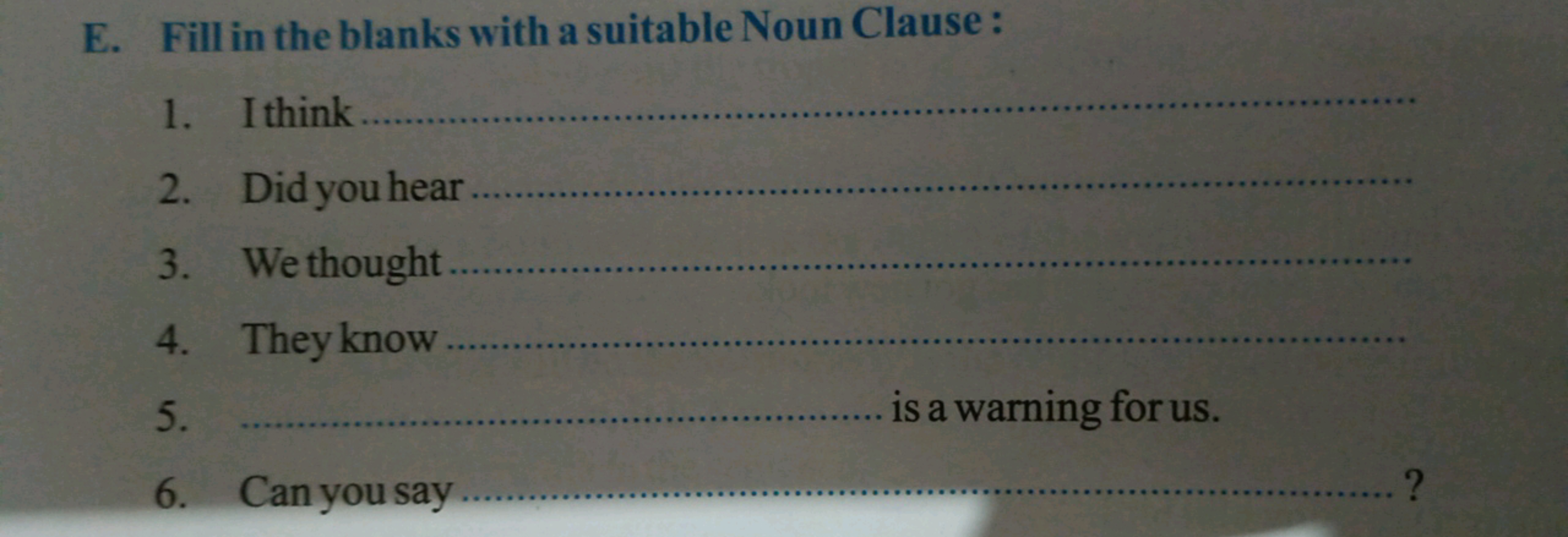 E. Fill in the blanks with a suitable Noun Clause :
1. I think
2. Did 