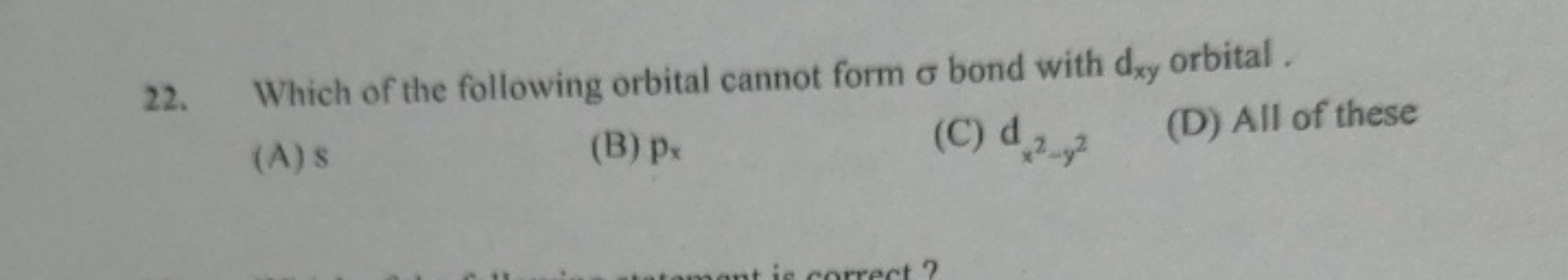 22. Which of the following orbital cannot form σ bond with dxy​ orbita