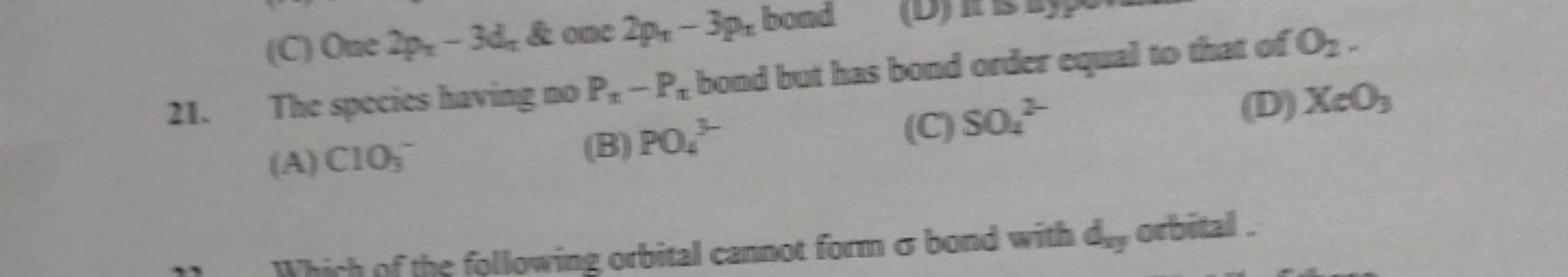 (C) One 2pz​−3dz​& one 2px​−3px​ bond
21. The species having no Pn​−Px