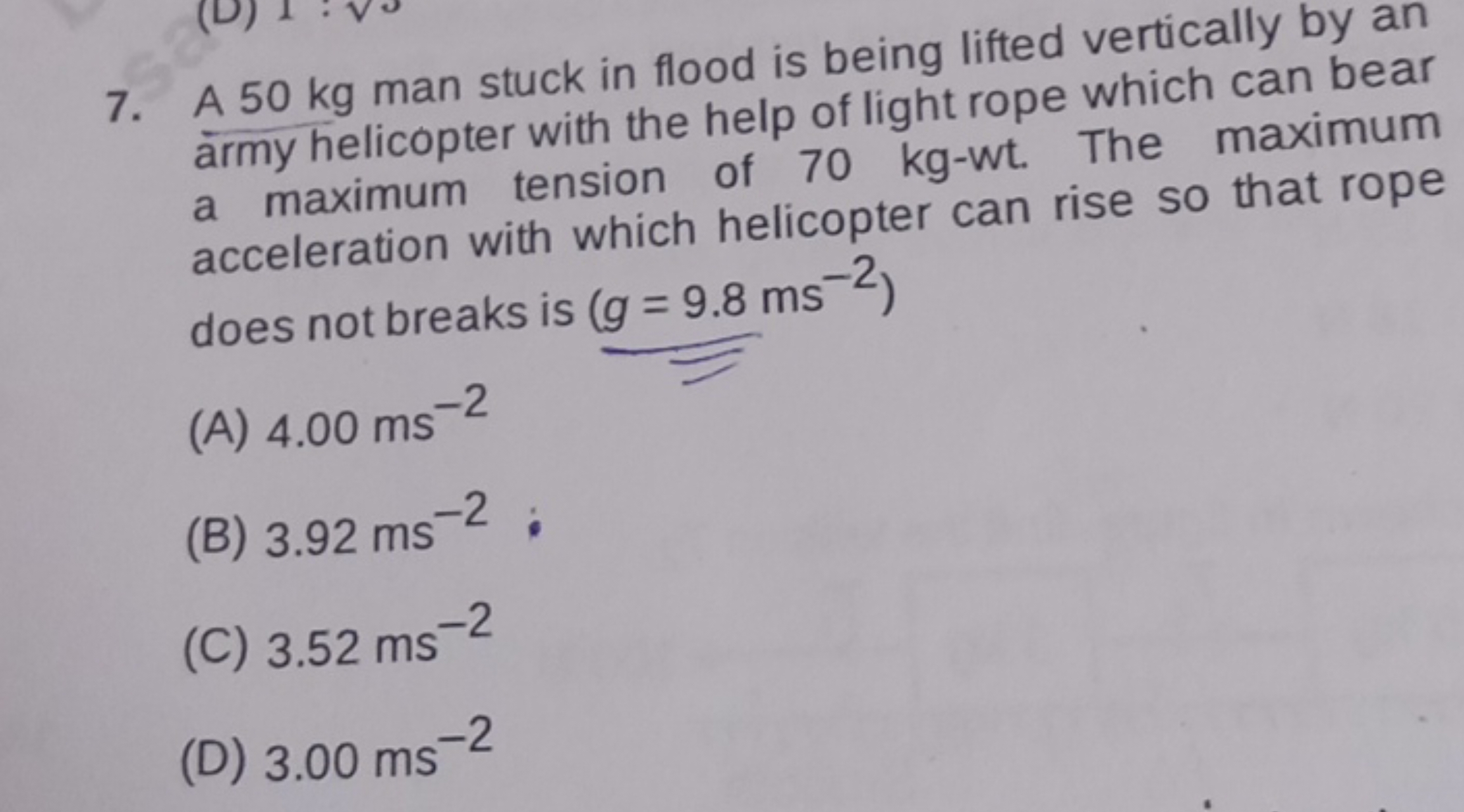 7. A 50 kg man stuck in flood is being lifted vertically by an army he