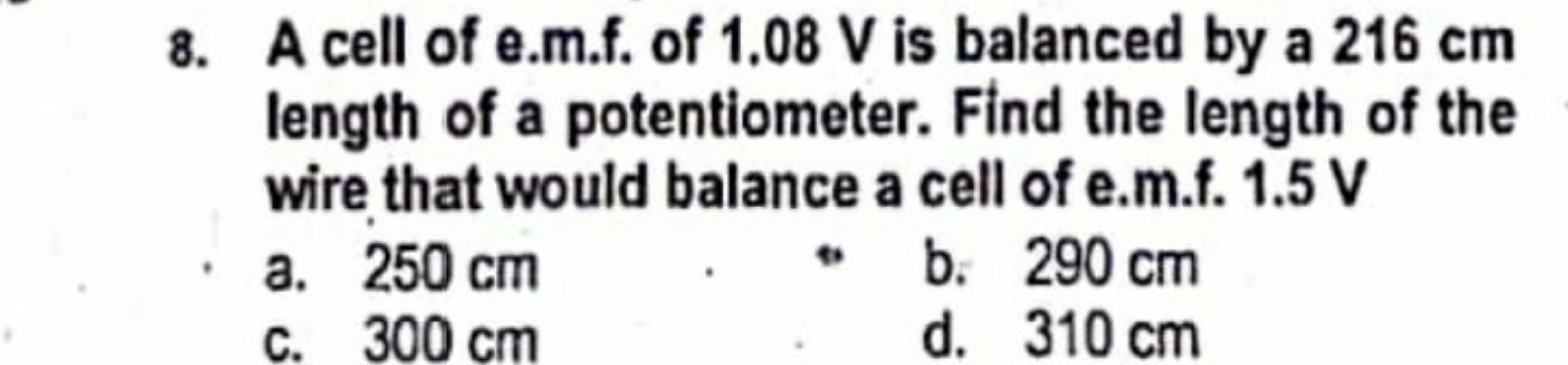 8. A cell of e.m.f. of 1.08 V is balanced by a 216 cm length of a pote