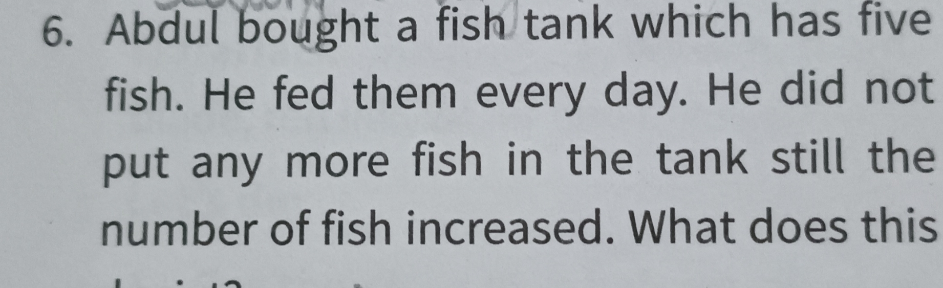 6. Abdul bought a fish tank which has five fish. He fed them every day