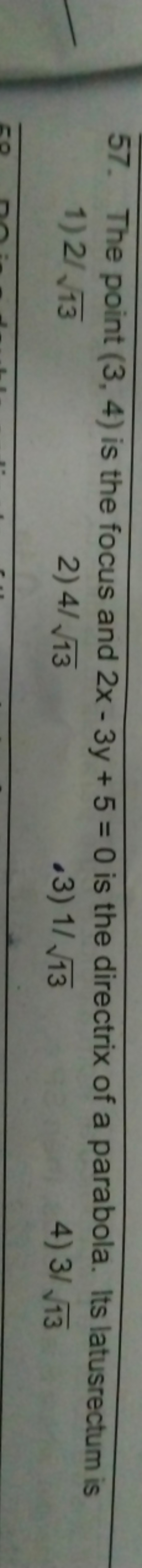 57. The point (3,4) is the focus and 2x−3y+5=0 is the directrix of a p