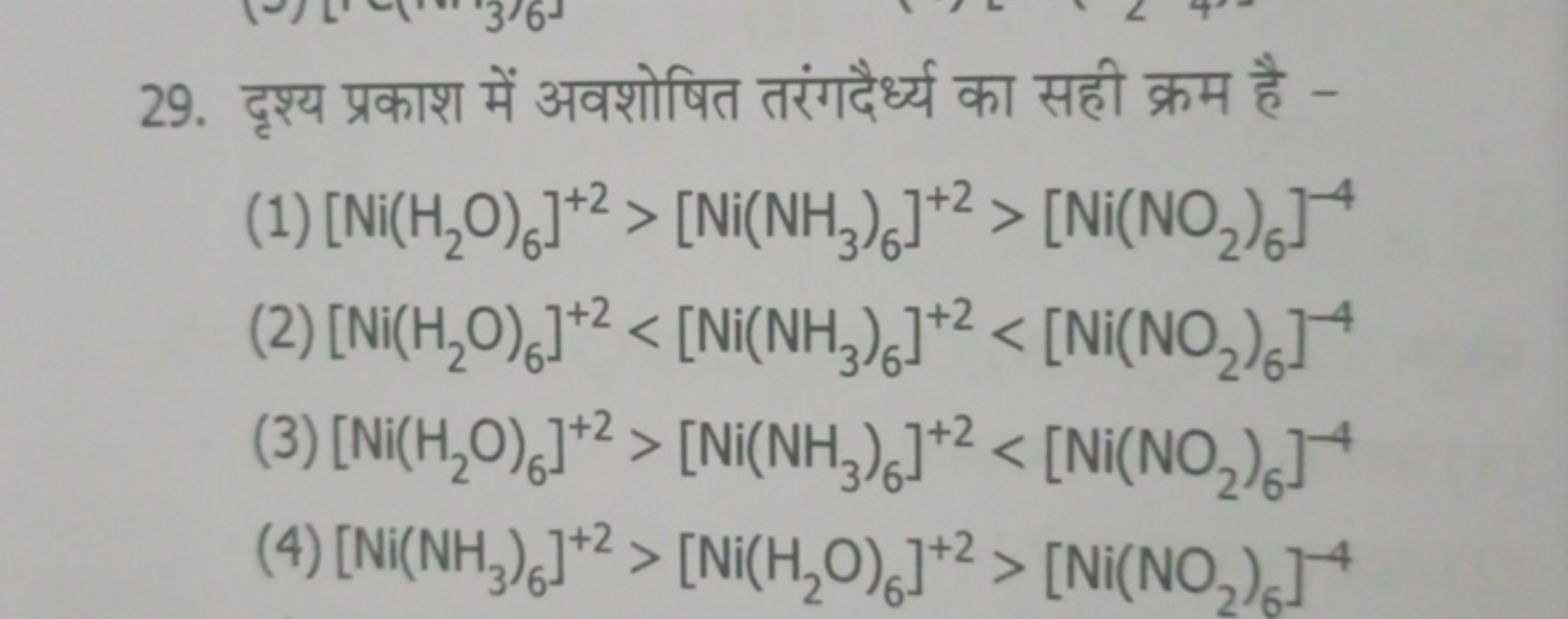 29. दृश्य प्रकाश में अवशोषित तरंगदैर्ध्य का सही क्रम है -
(1) [Ni(H2​O