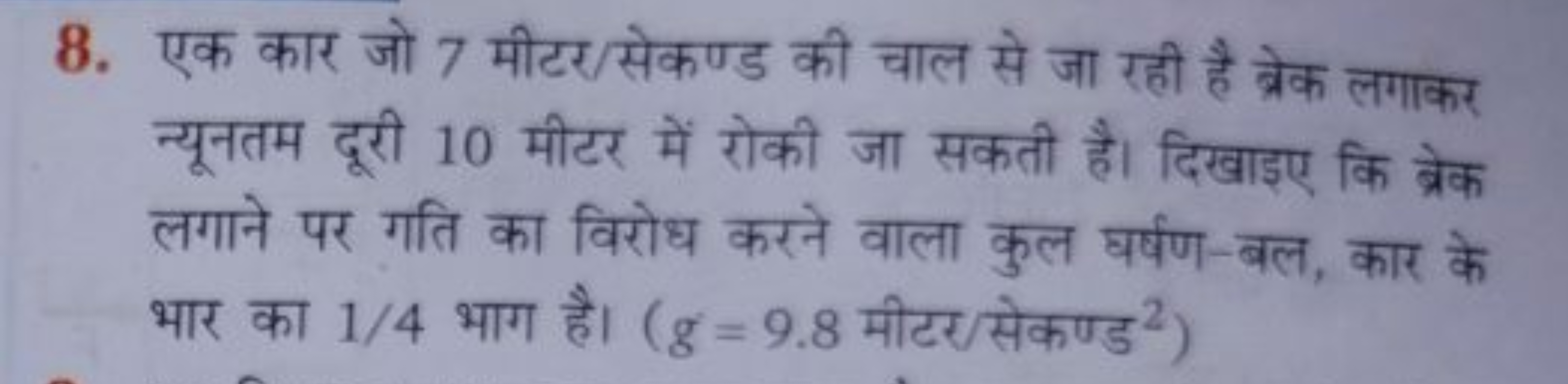 8. एक कार जो 7 मीटर/सेकण्ड की चाल से जा रही है त्रेक लगाकर न्यूनतम दूर