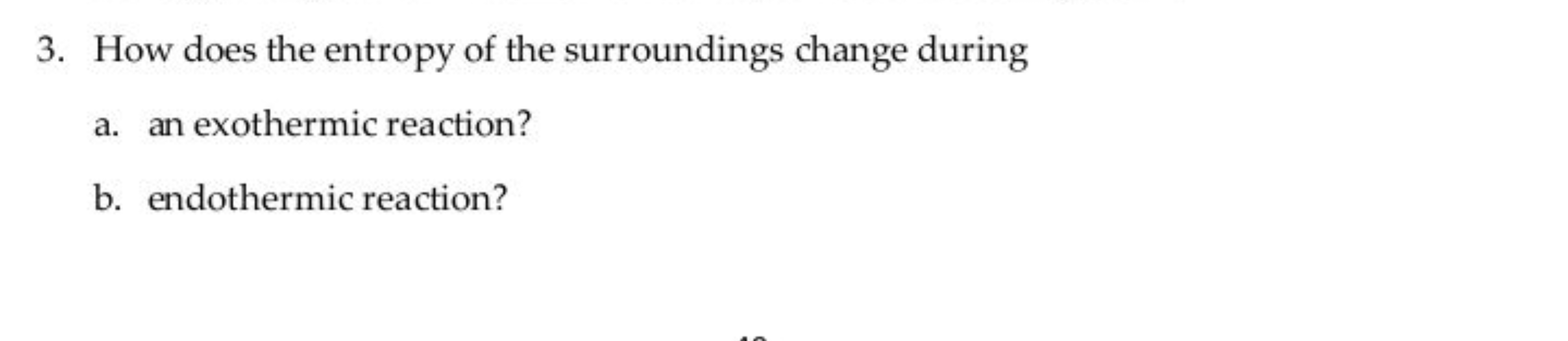 3. How does the entropy of the surroundings change during
a. an exothe