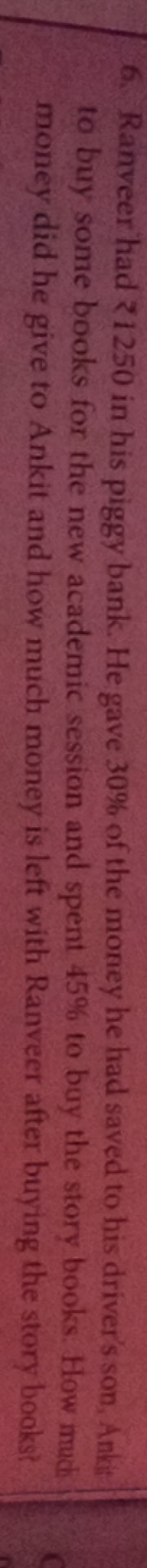 6. Ranveer had ₹1250 in his piggy bank. He gave 30% of the money he ha
