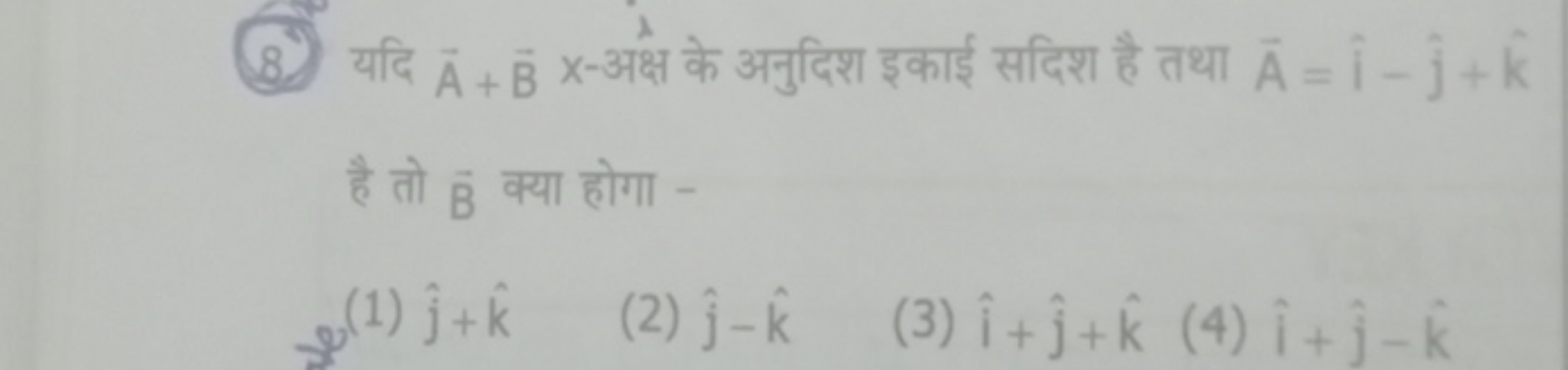 8. यदि A+Bx-अक्ष के अनुदिश इकाई सदिश है तथा A=i^−j^​+k^ है तो B क्या ह