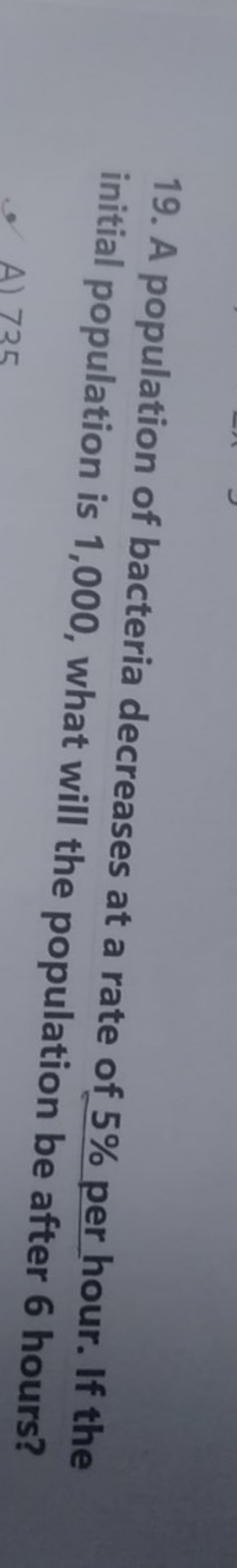 19. A population of bacteria decreases at a rate of 5% per hour. If th