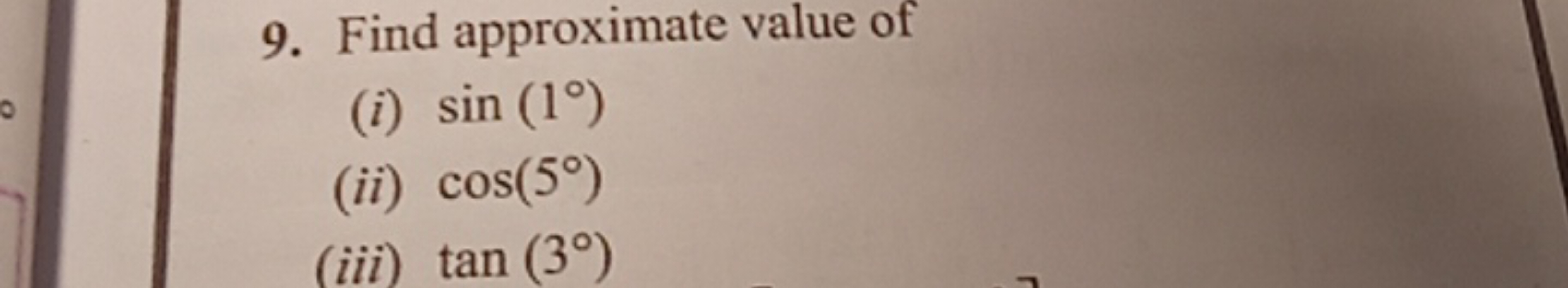 9. Find approximate value of
(i) sin (1°)
(ii) cos(5°)
(iii) tan (3°)