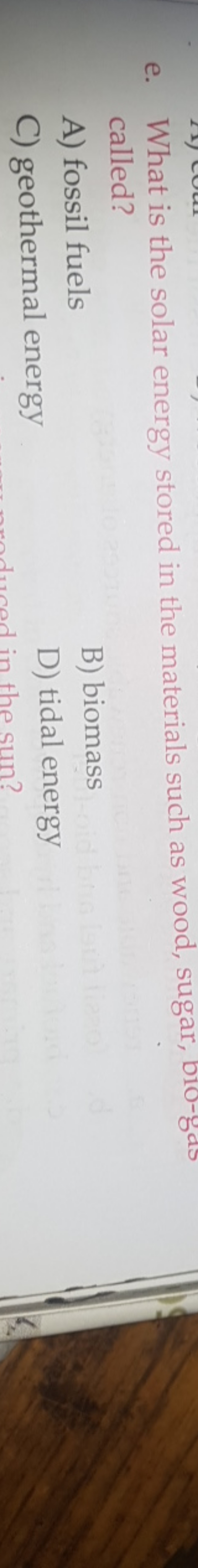 e. What is the solar energy stored in the materials such as wood, suga