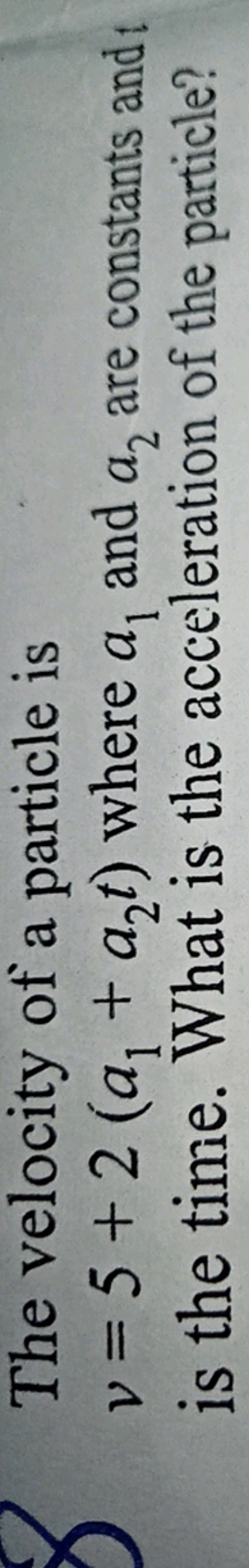 The velocity of a particle is v=5+2(a1​+a2​t) where a1​ and a2​ are co