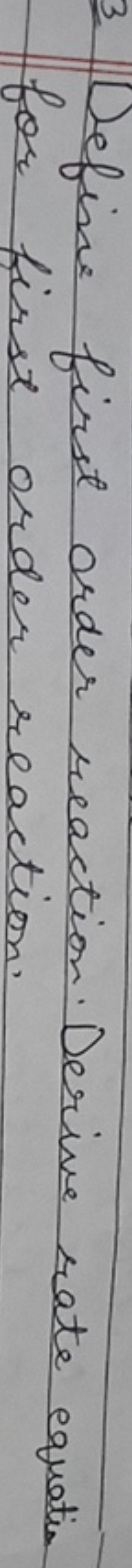 3. Define first order reaction. Derive rate equatis for first order re