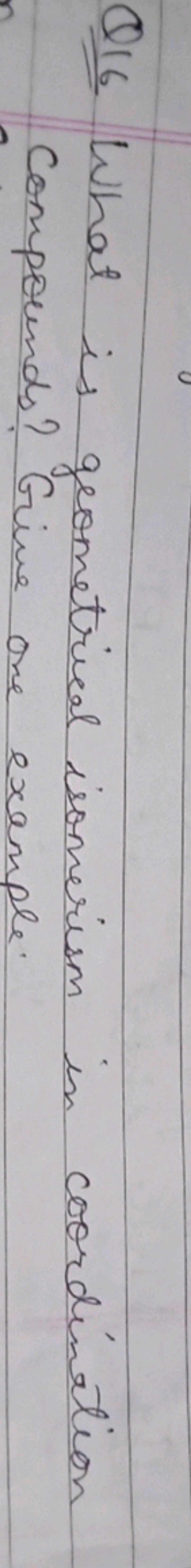 Q16 What is geometrical isomerism in coordination Compounds? Give one 