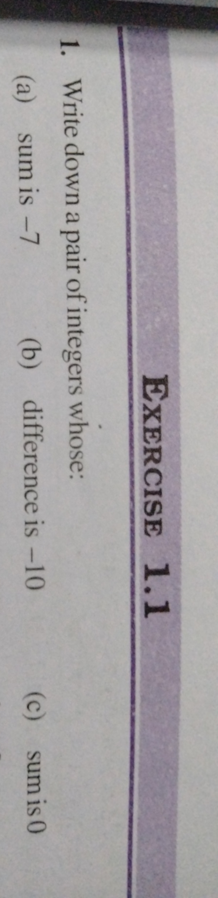 Exercise 1.1
1. Write down a pair of integers whose:
(a) sum is -7
(b)