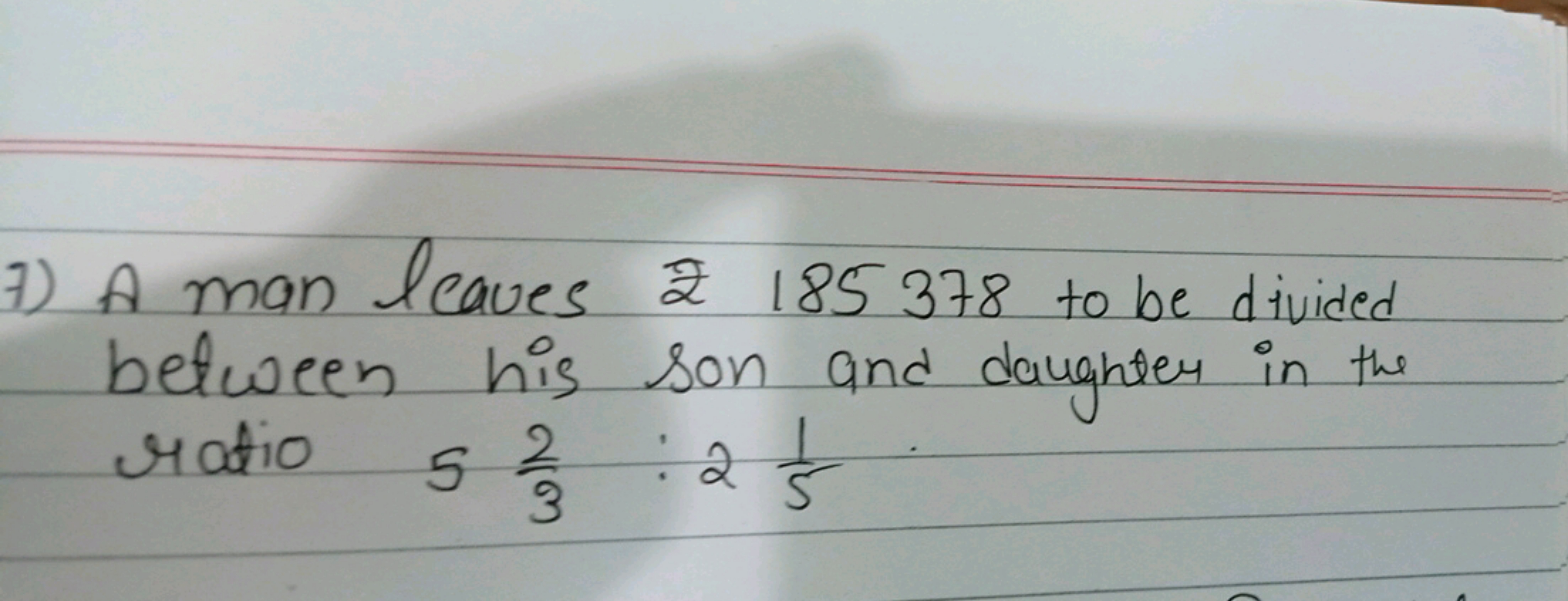 7) A man leaves ₹ 185378 to be divided between his son and daughter in