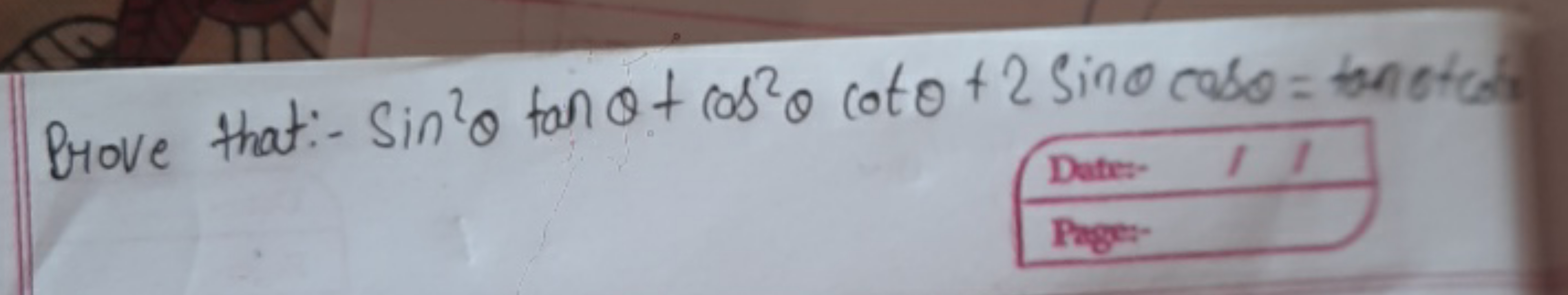 Prove that:- sin2θtanθ+cos2θcotθ+2sinθcosθ=tanθ+cos
Dates:-
Pager-