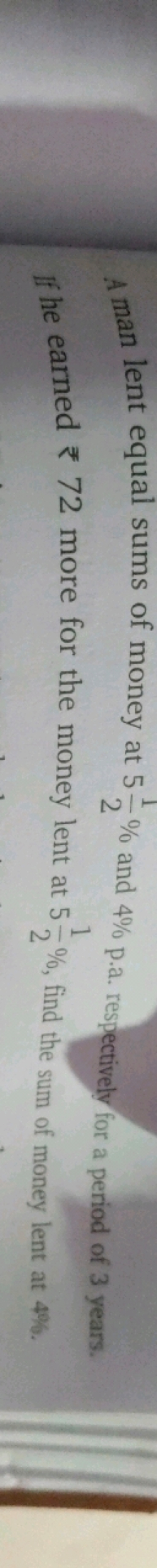 A man lent equal sums of money at 521​% and 4% p.a. respectively for a