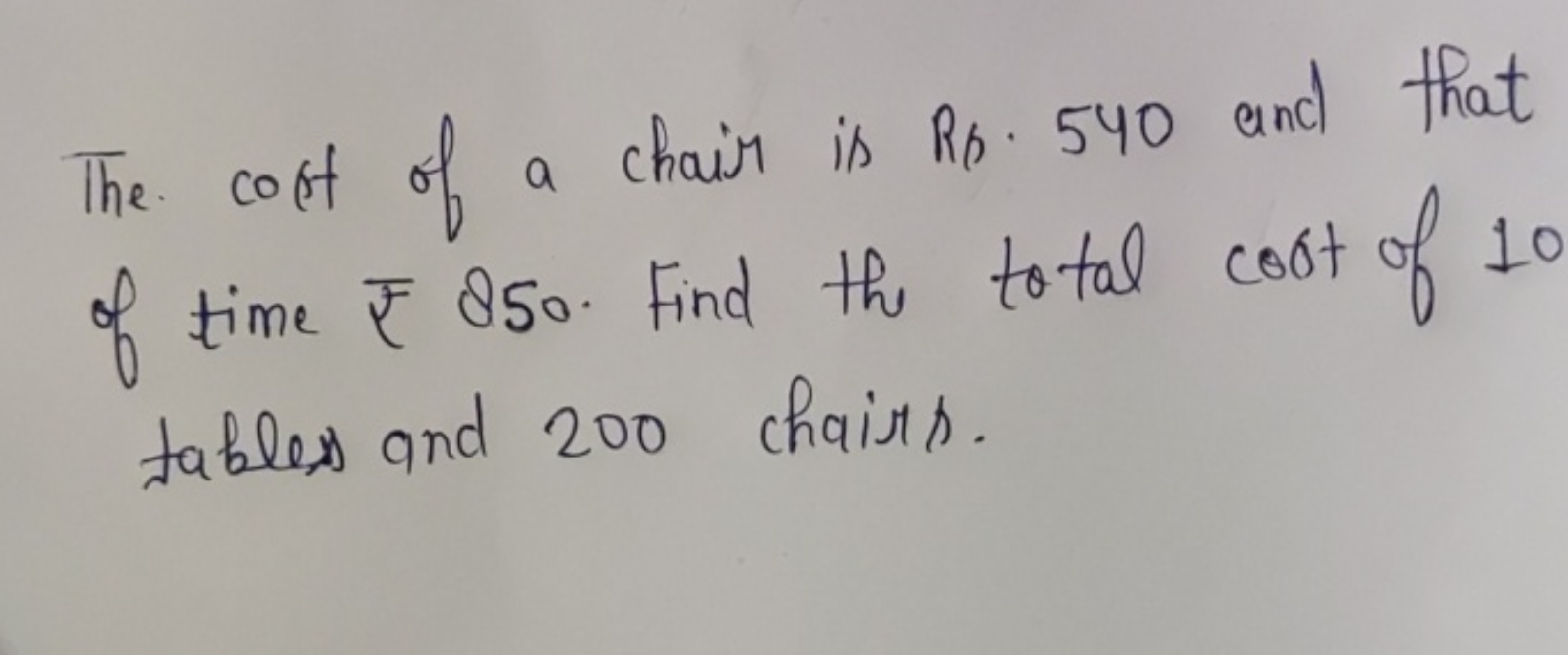 The cost of a chair is Rs. 540 and that of time ₹850. Find the total c