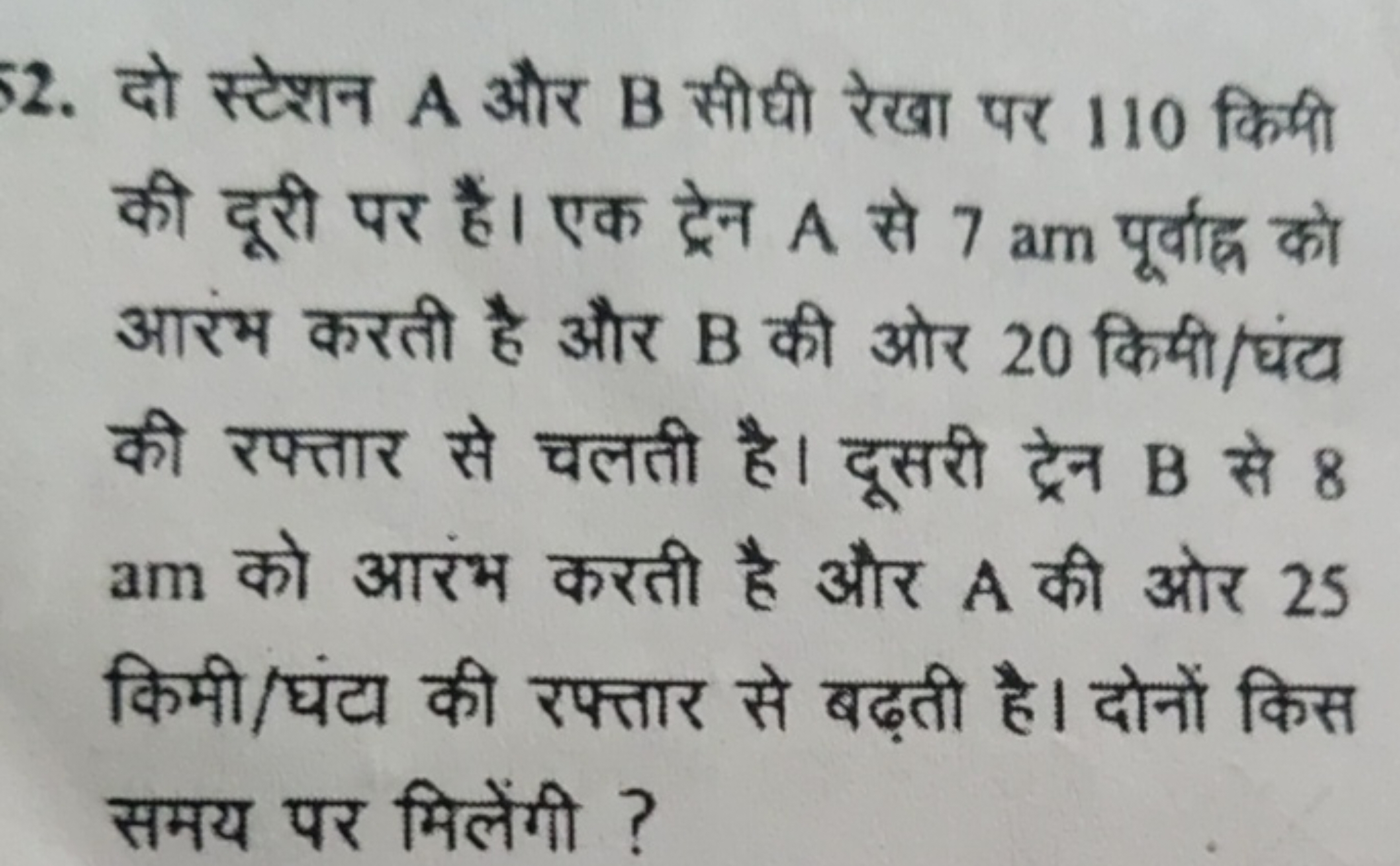 2. दो स्टेशन A और B सीधी रेखा पर 110 किमी की दूरी पर हैं। एक ट्रेन A स