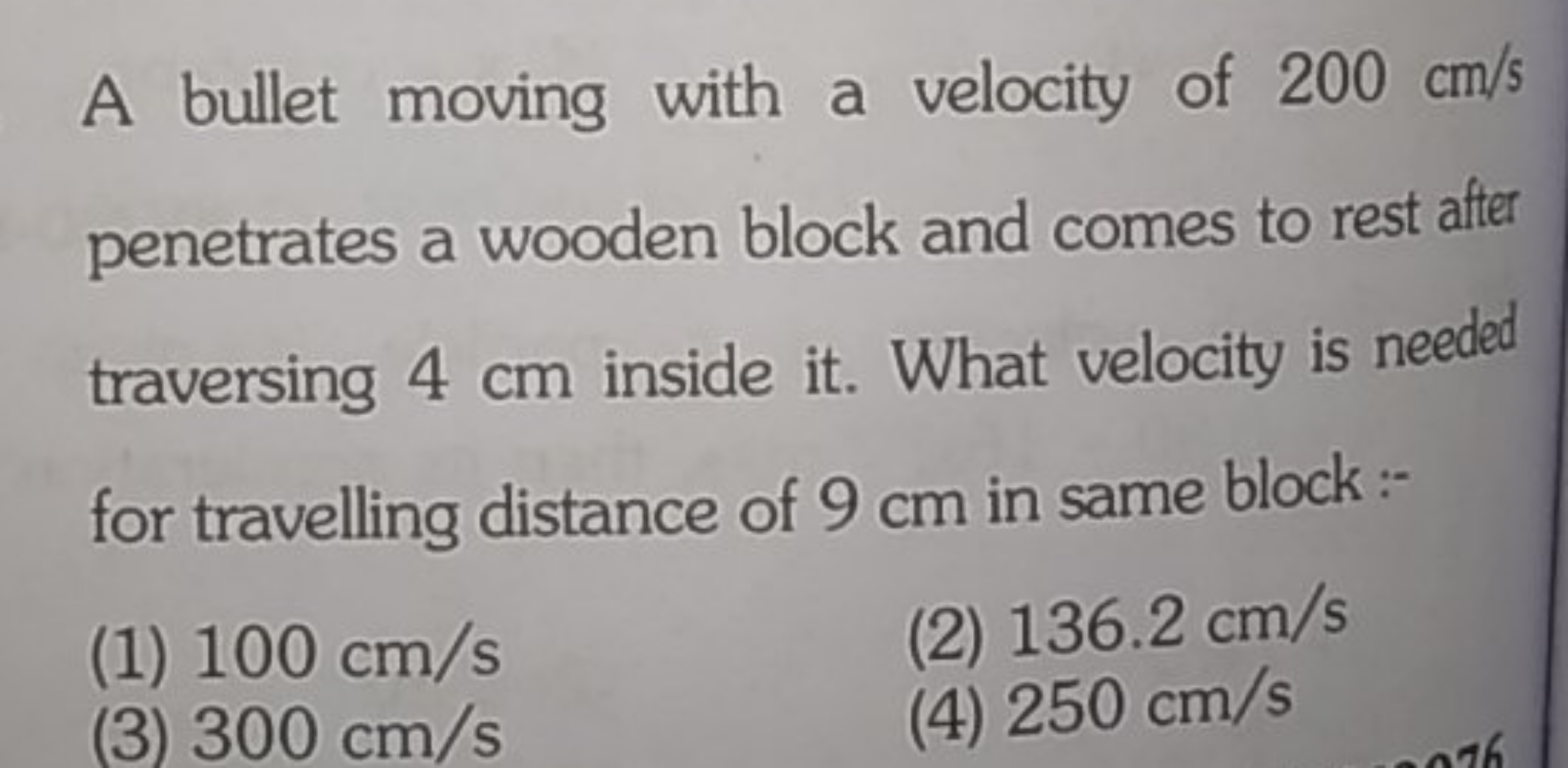 A bullet moving with a velocity of 200 cm/s penetrates a wooden block 