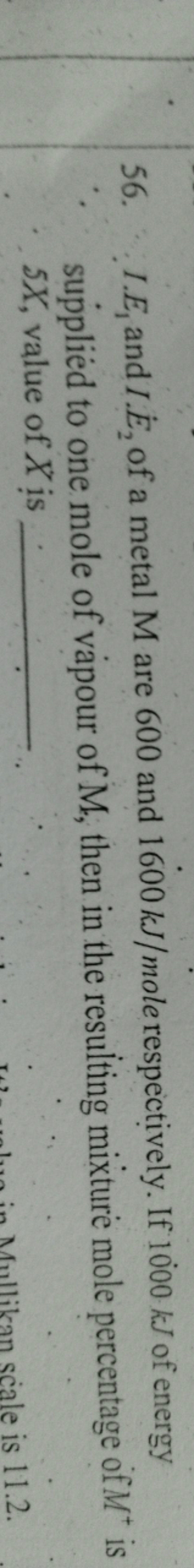 56. IIE1​ and IE˙2​ of a metal M are 600 and 1600 kJ/ mole respectivel