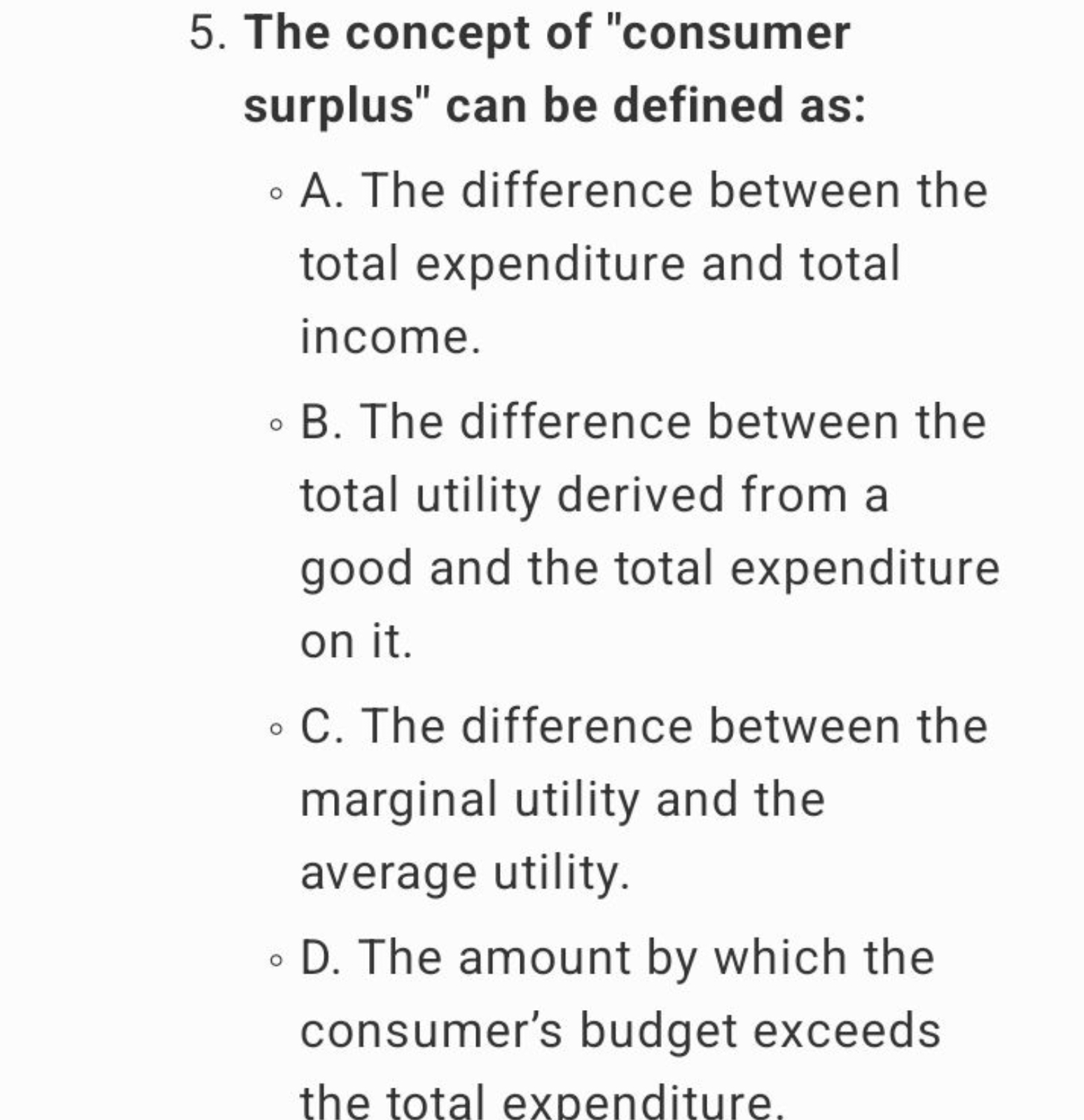 5. The concept of "consumer surplus" can be defined as:
- A. The diffe