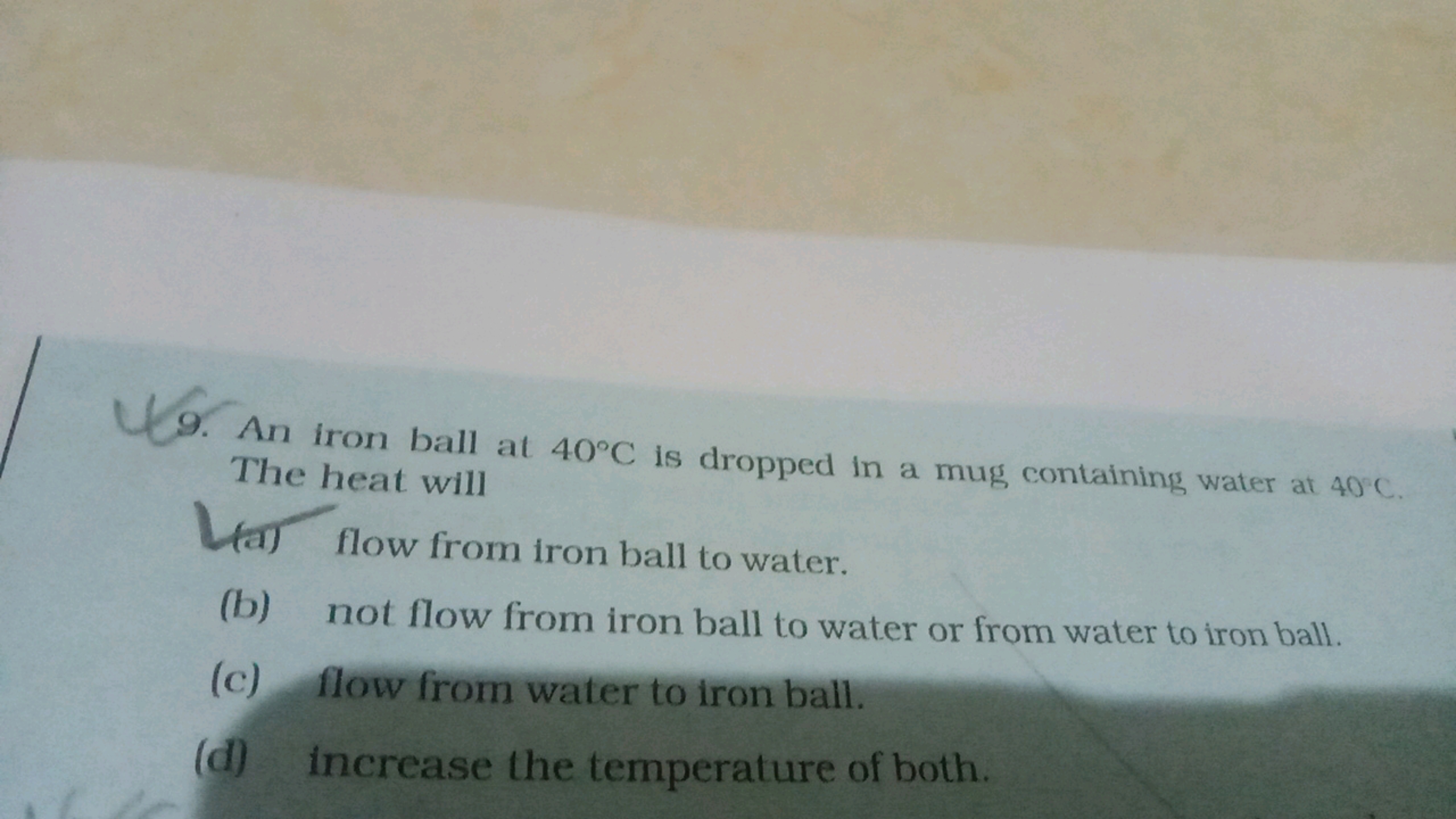 9. An iron ball at 40∘C is dropped in a mug containing water at 40∘C. 