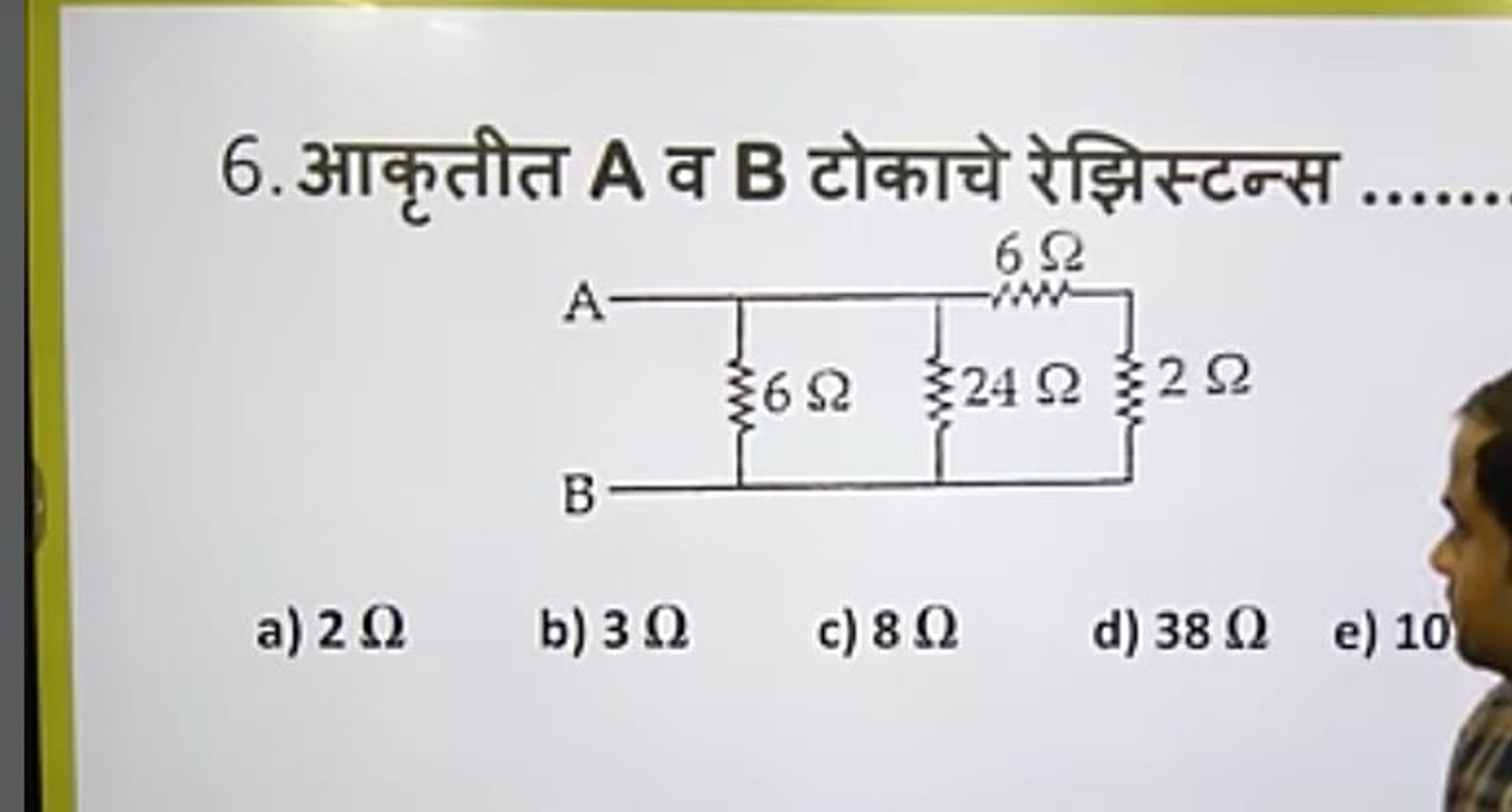 6. आकृतीत A व B टोकाचे रेझिस्टन्स 
a) 2Ω
b) 3Ω
c) 8Ω
d) 38Ω
e) 10