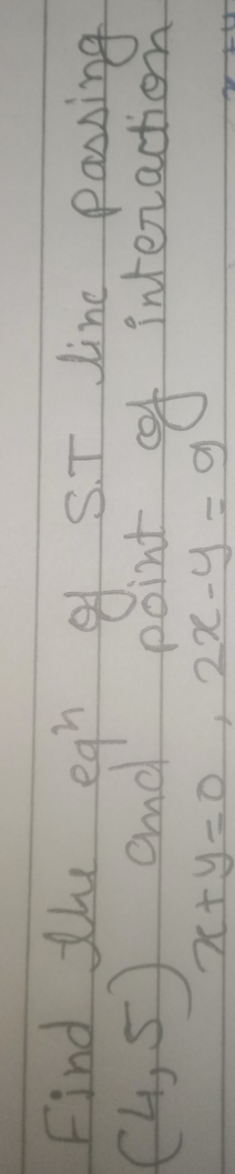 Find the eq h of S.T line passing (4,5) and point of interaction
x+y=0