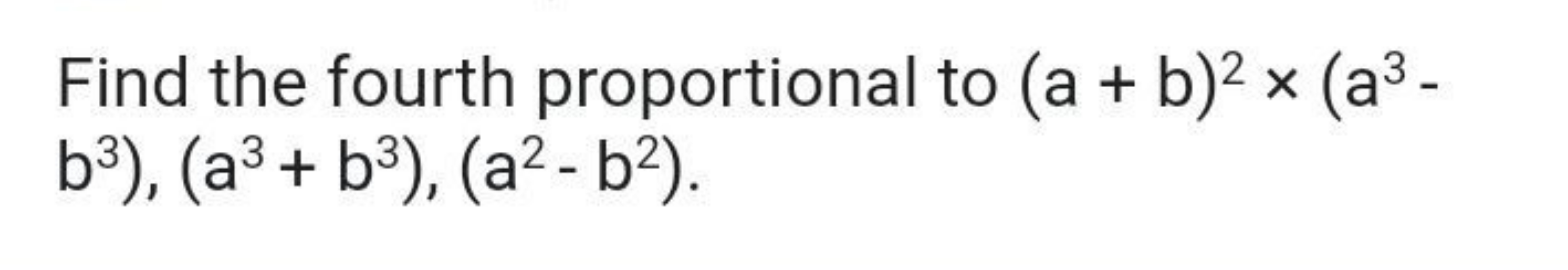 Find the fourth proportional to (a+b)2×(a3− b3),(a3+b3),(a2−b2).