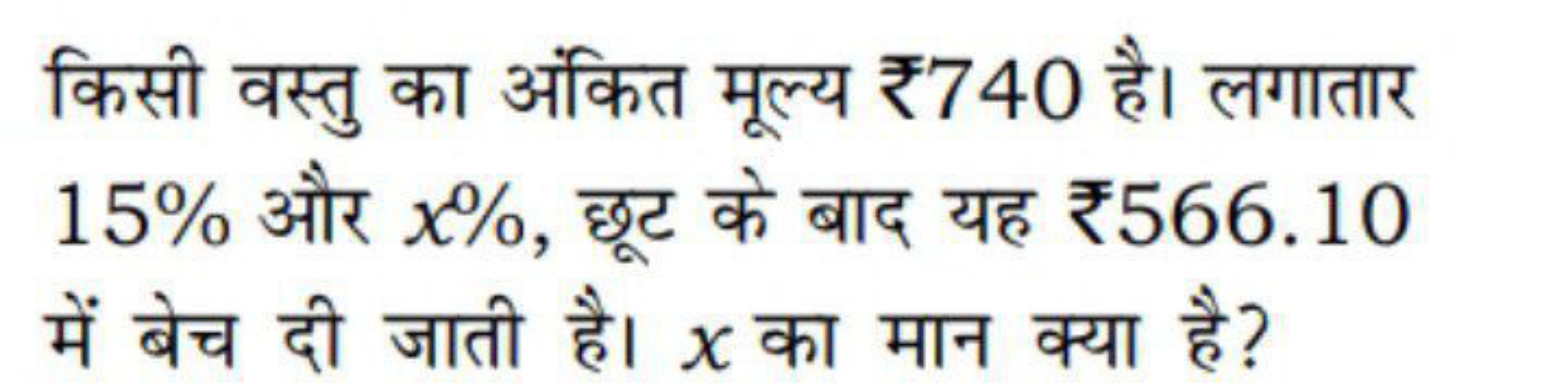 किसी वस्तु का अंकित मूल्य ₹ 740 है। लगातार 15% और x%, छूट के बाद यह ₹ 