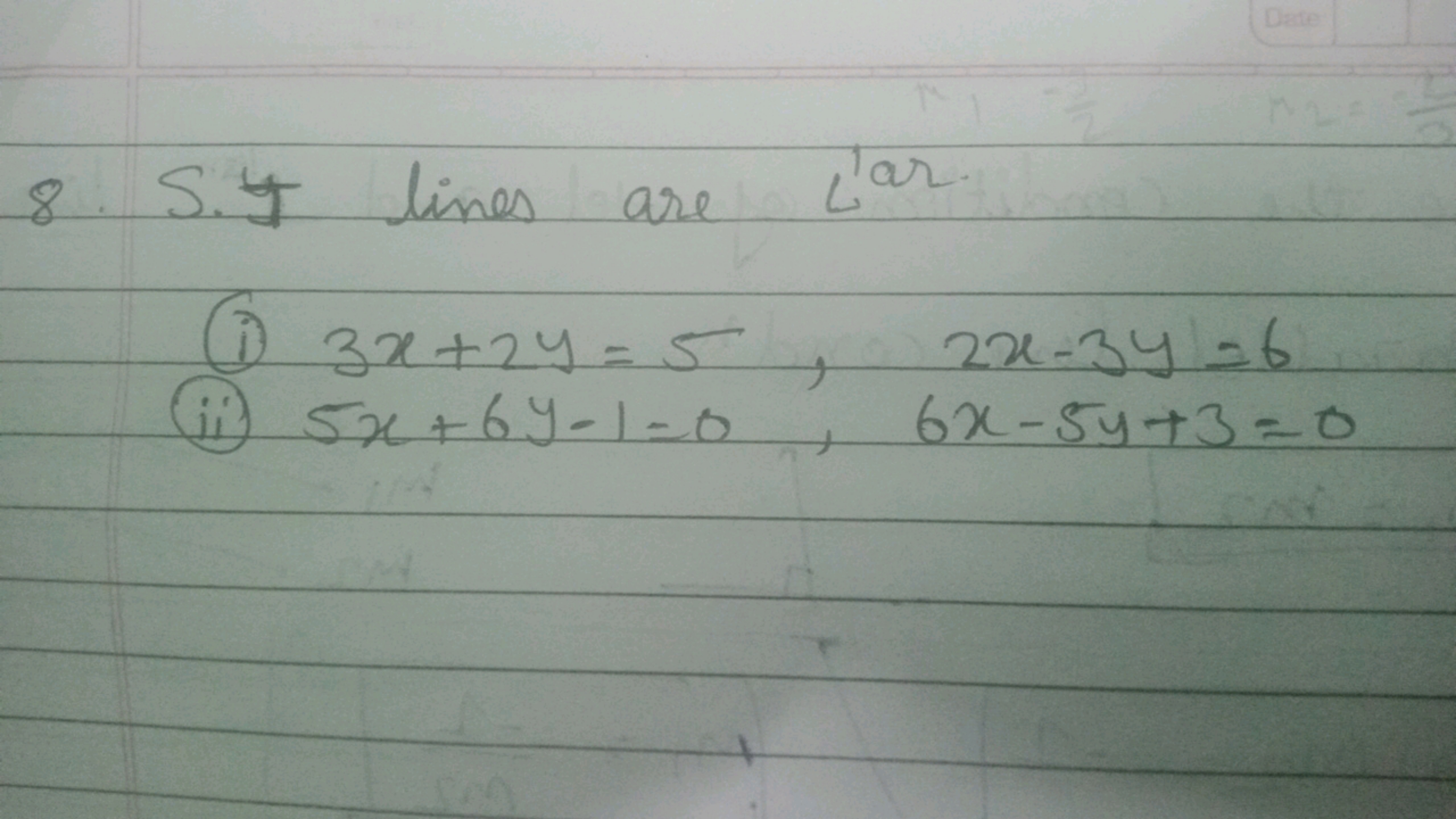 8. S. I lines are Ltar. 
(i) 3x+2y=5,2x−3y=6
(ii) 5x+6y−1=0,6x−5y+3=0