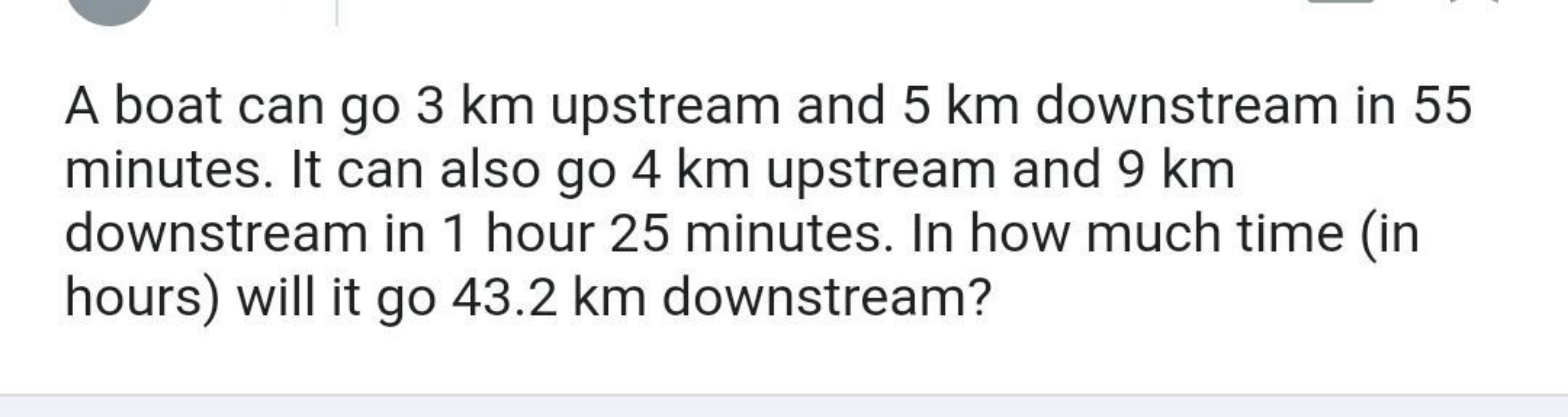 A boat can go 3 km upstream and 5 km downstream in 55 minutes. It can 