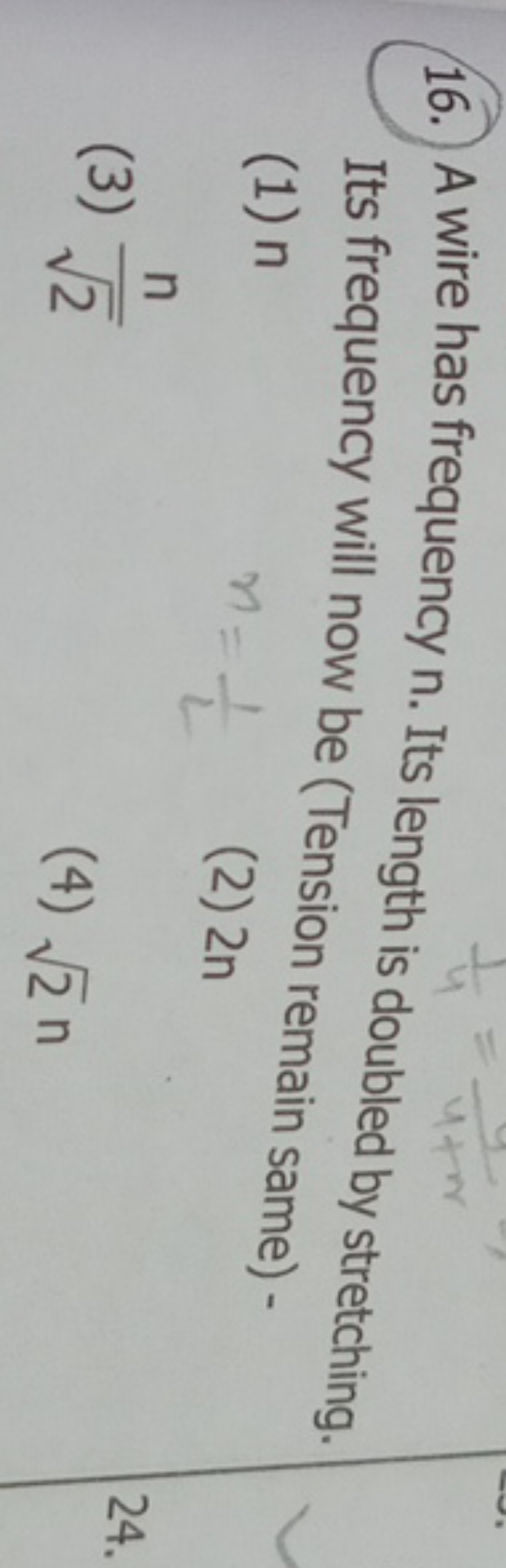 16. A wire has frequency n. Its length is doubled by stretching. Its f