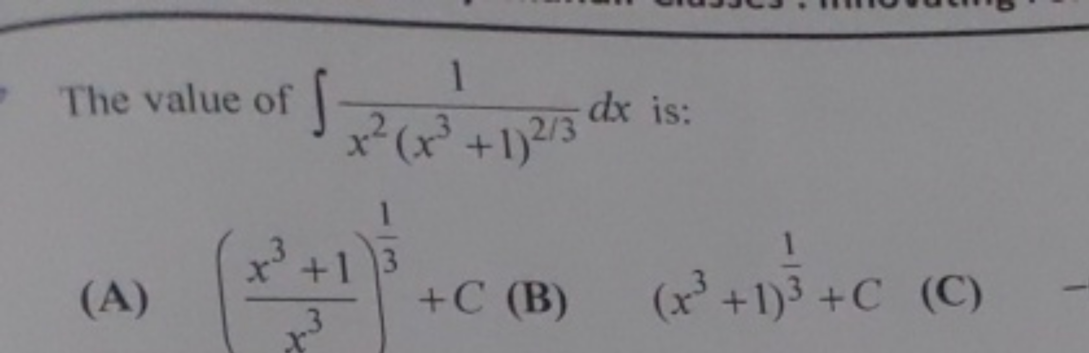 The value of ∫x2(x3+1)2/31​dx is:
(A) (x3x3+1​)31​+C
(B) (x3+1)31​+C
(