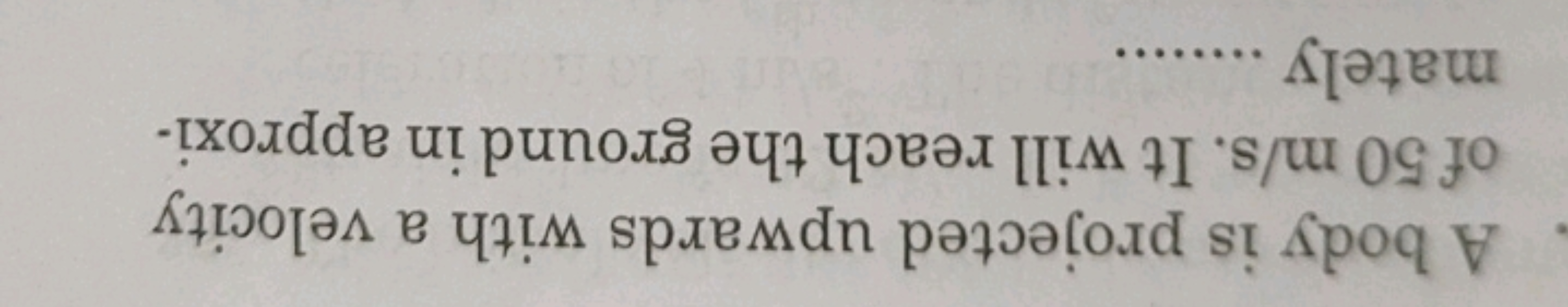 A body is projected upwards with a velocity
of 50 m/s. It will reach t