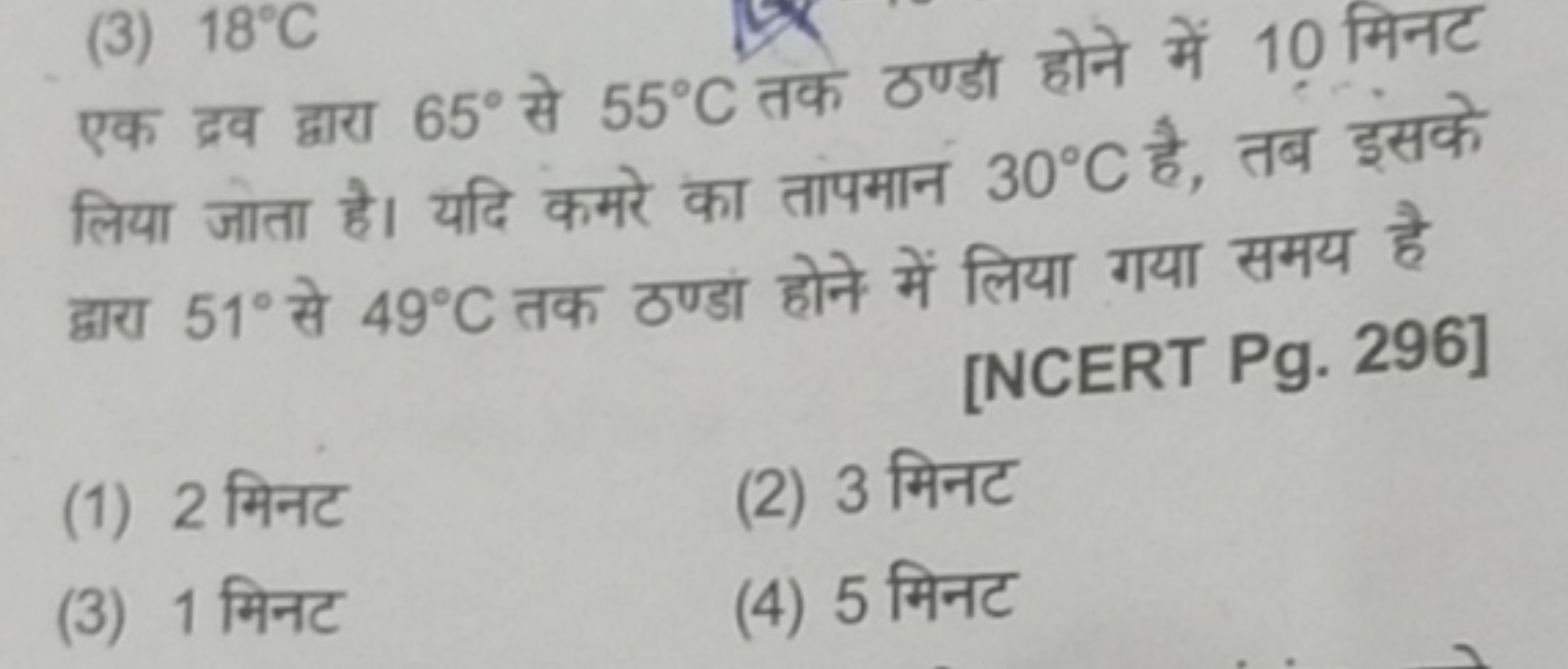 (3) 18∘C

एक द्रव द्वारा 65∘ से 55∘C तक ठण्डा होने में 10 मिनट लिया जो