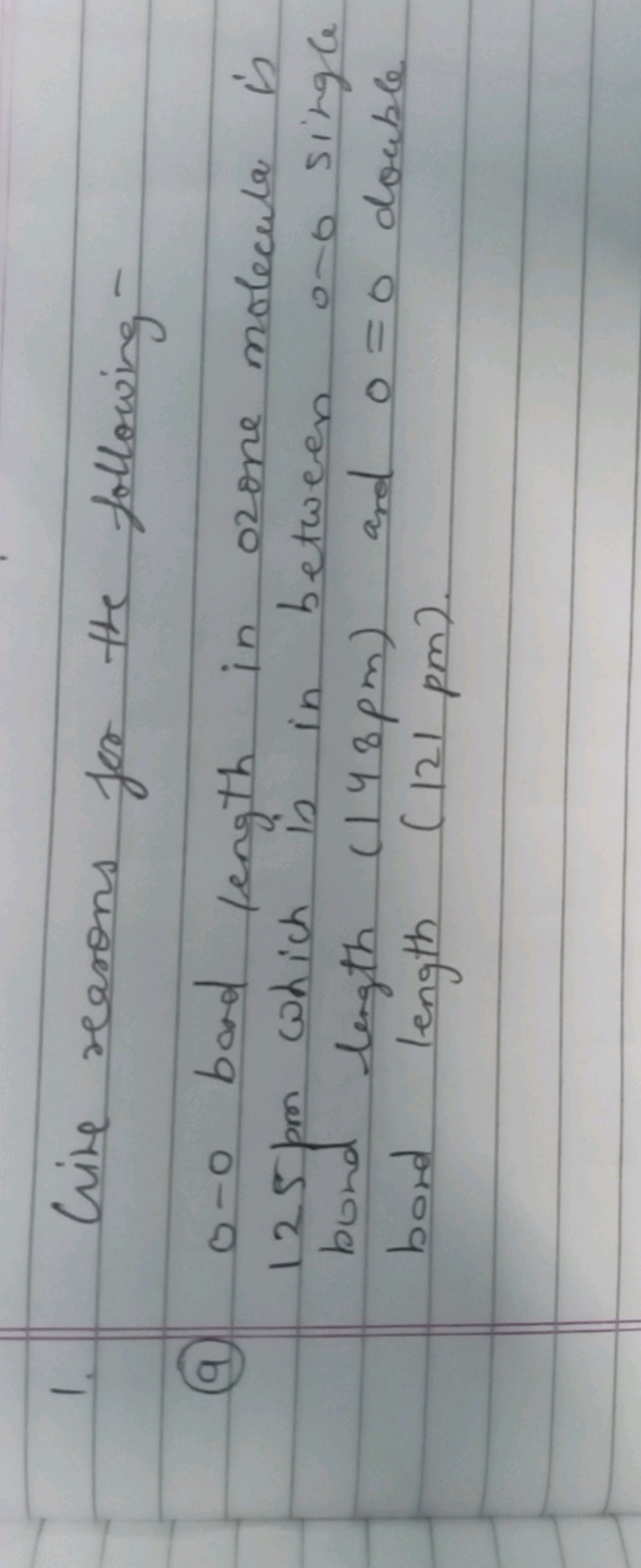 1. Wive reasons for the following -
(a) 0-0 bond length in ozone molec