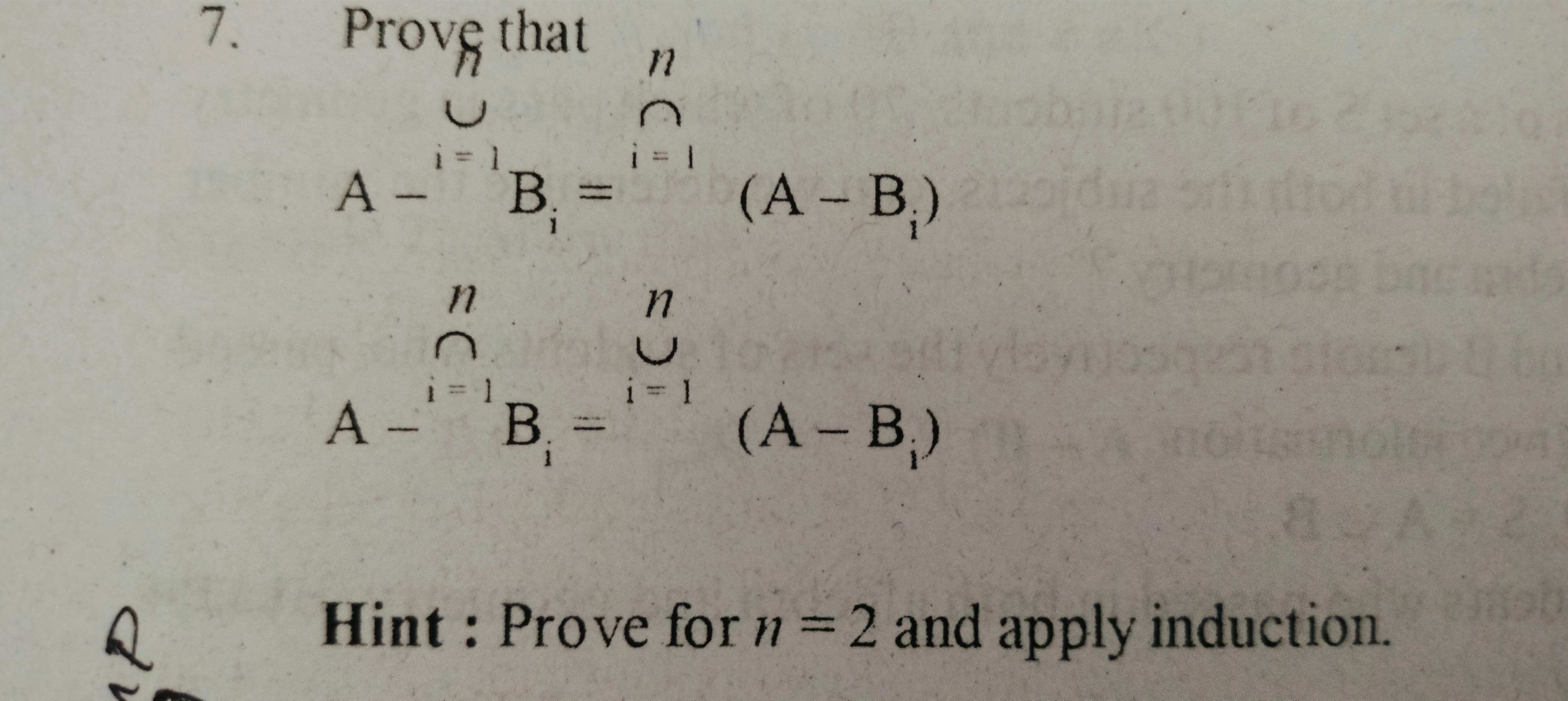 7. Prover that
A−⋃i=1∪​Bi​=⋂i=1n​(A−Bi​)

Q Hint : Prove for n=2 and a