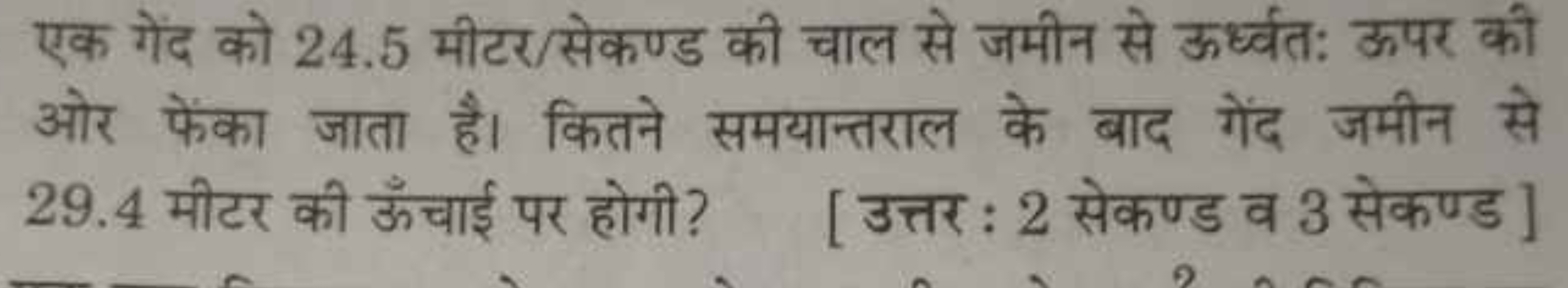 एक गेंद को 24.5 मीटर/सेकण्ड की चाल से जमीन से ऊर्ध्वतः ऊपर की ओर फेंका