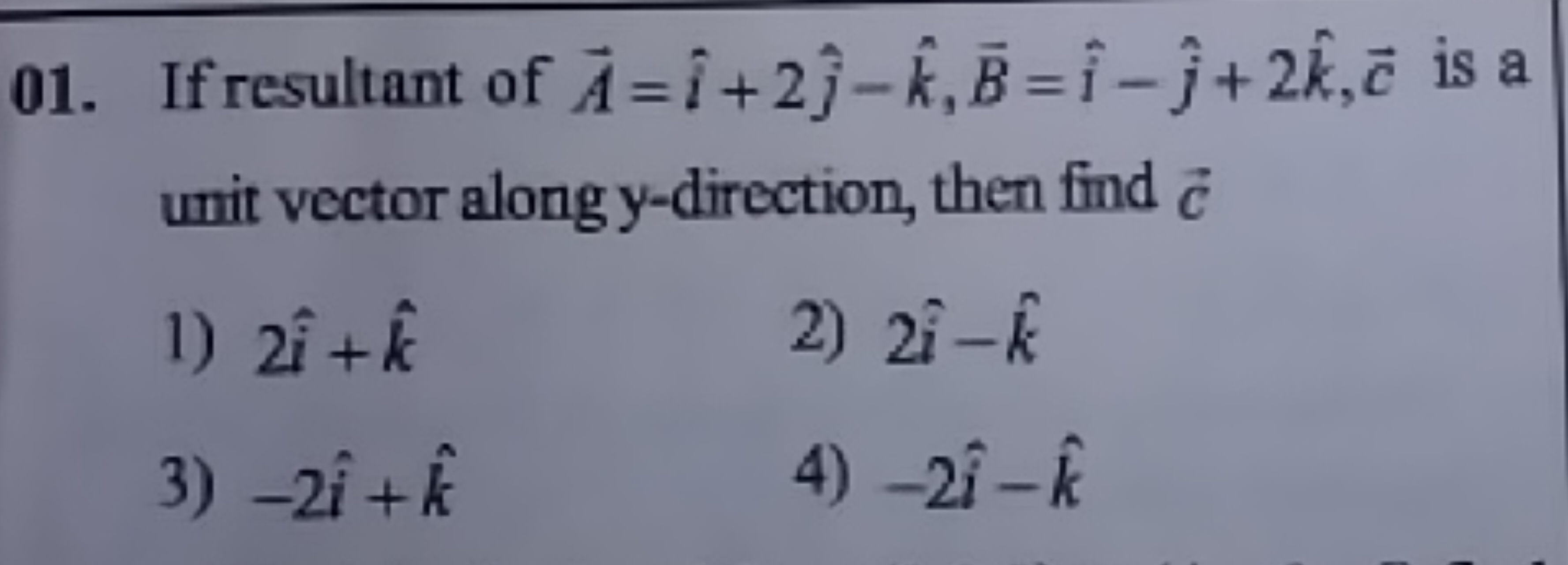 01. If resultant of A=i^+2j^​−k^,B=i^−j^​+2k^,c is a unit vector along