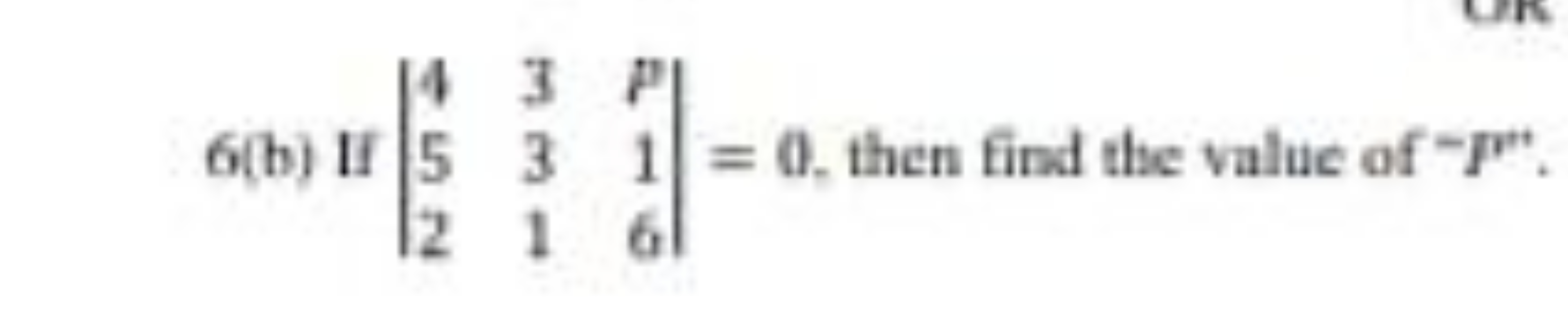 6(b) If ∣∣​452​331​P16​∣∣​=0, then find the value of −P.