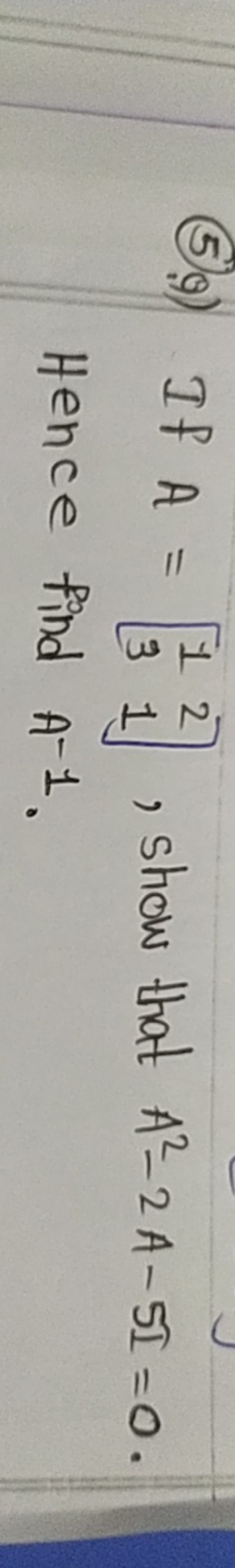 (5)9) If A=[13​21​], show that A2−2A−5I=0. Hence find A−1.